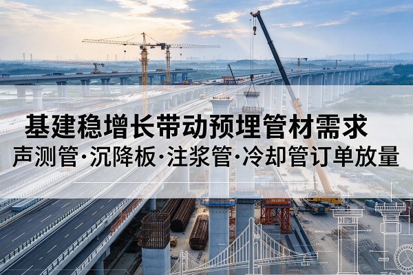 九寨沟基建稳增长带动预埋监测管材需求，声测管、沉降板、注浆管订单持续放量